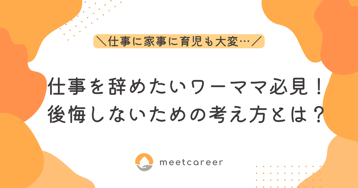 仕事を辞めたいワーママ必見！後悔しないための考え方とは？