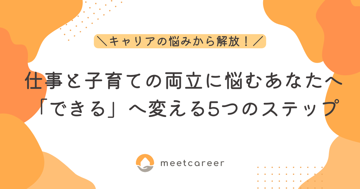 仕事と子育ての両立に悩むあなたへ。「できる」へ変える5つのステップ