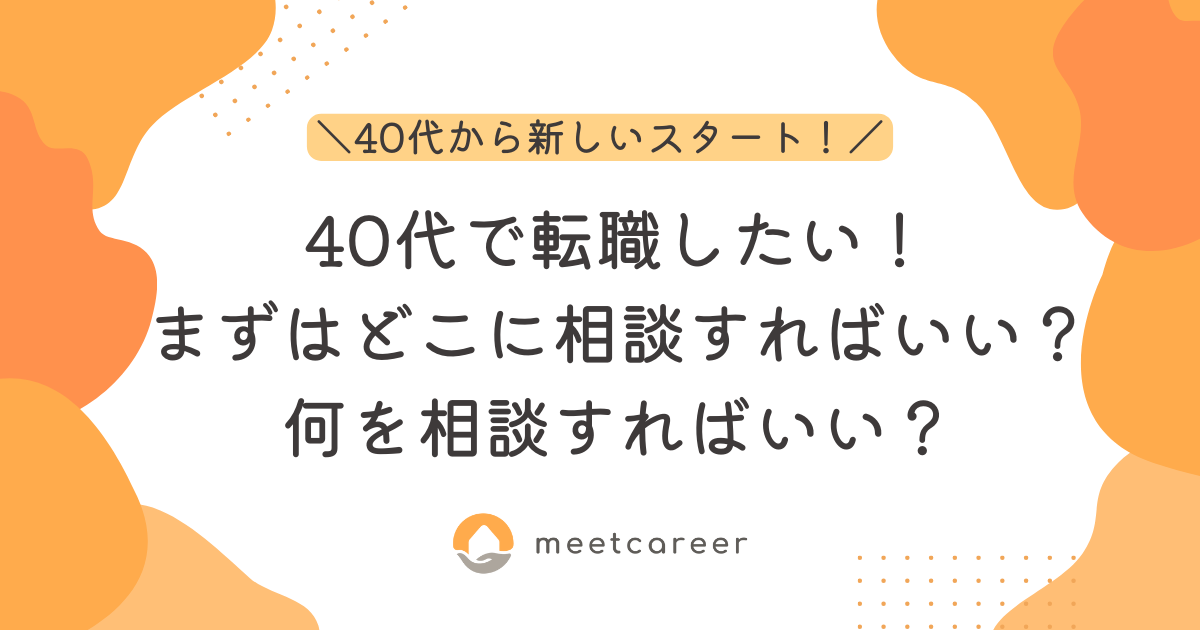 40代で転職したい！まずはどこに相談すればいい？何を相談すればいい？