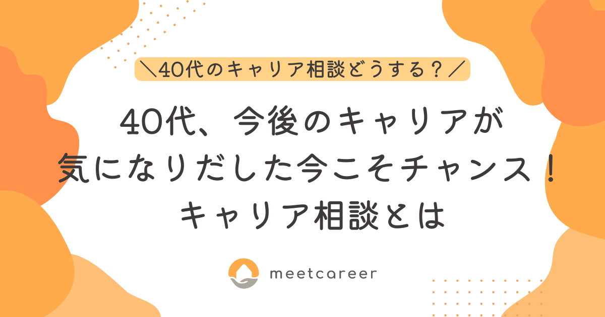 40代、今後のキャリアが気になりだした今こそチャンス！キャリア相談とは