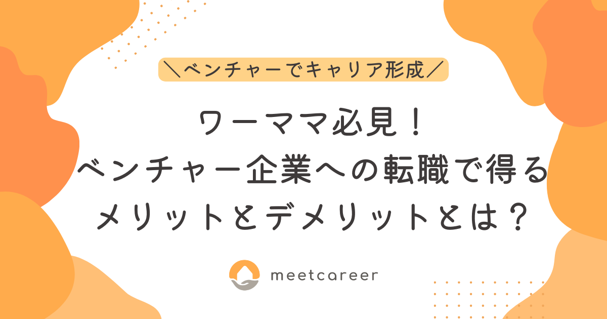 ワーママ必見！ベンチャー企業への転職で得るメリットとデメリットとは？