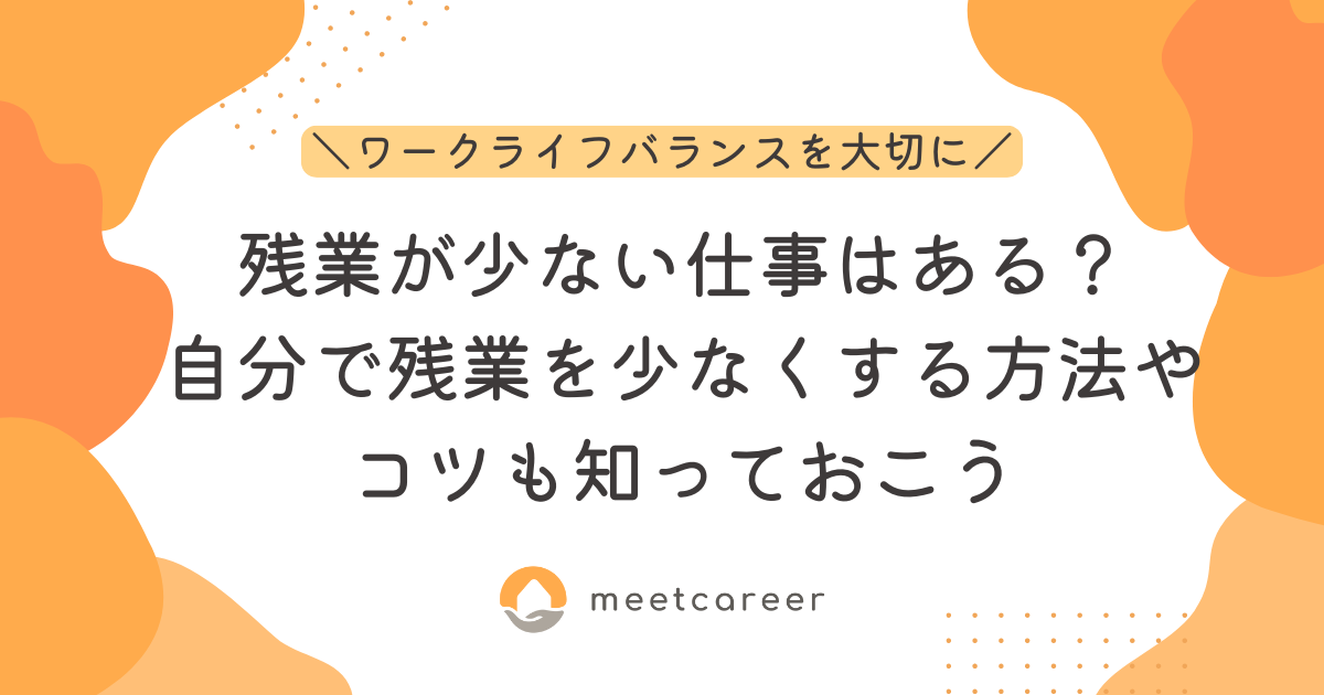 残業が少ない仕事はある？自分で残業を少なくする方法やコツも知っておこう